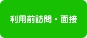 利用前訪問・面接